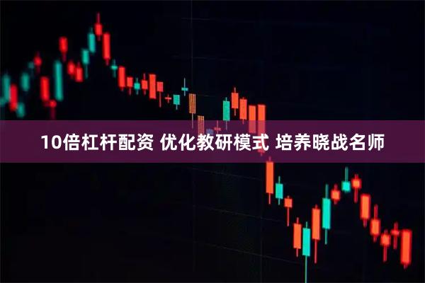10倍杠杆配资 优化教研模式 培养晓战名师
