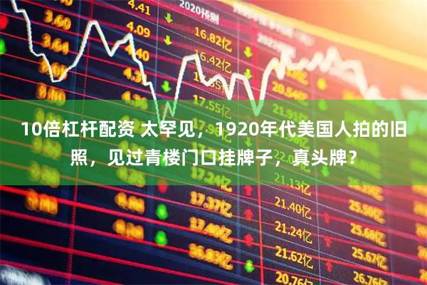 10倍杠杆配资 太罕见，1920年代美国人拍的旧照，见过青楼门口挂牌子，真头牌？